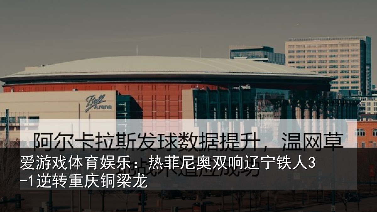 爱游戏体育娱乐：热菲尼奥双响辽宁相关情况龙