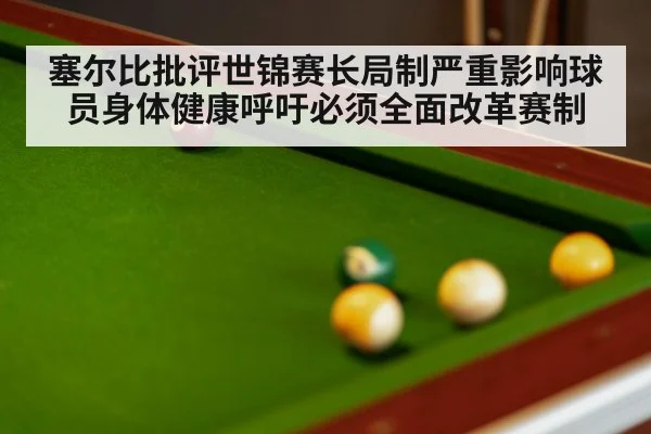 塞尔比批评世锦赛长局制严重影响球员身体健康呼吁必须全面改革赛制