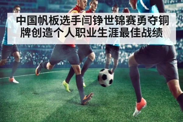 中国帆板选手闫铮世锦赛勇夺铜牌创造个人职业生涯最佳战绩